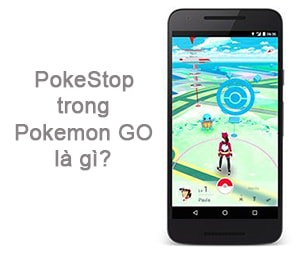 PokeStops trong Pokemon Go là gì?