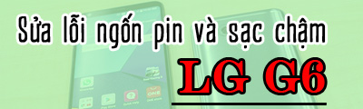 sua loi ngon pin va sac cham tren lg g6