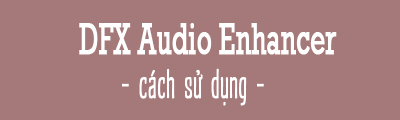 cach su dung dfx audio enhancer