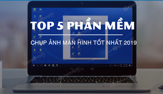 5 phan mem chup anh man hinh tot nhat 2019
