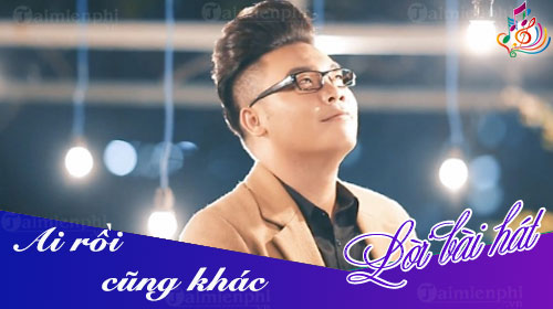 loi bai hat ai roi cung khac