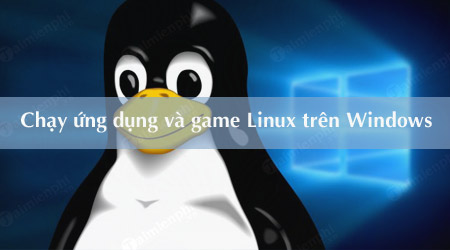 4 cach de chay ung dung va game linux tren may tinh windows