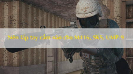 nen lap loai tay cam nao cho m416 sks ump 9 game pubg mobile