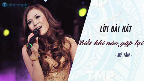 loi bai hat biet khi nao gap lai my tam