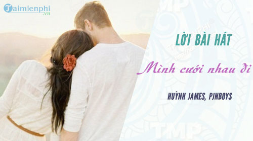 loi bai hat minh cuoi nhau di huynh james pjnboys