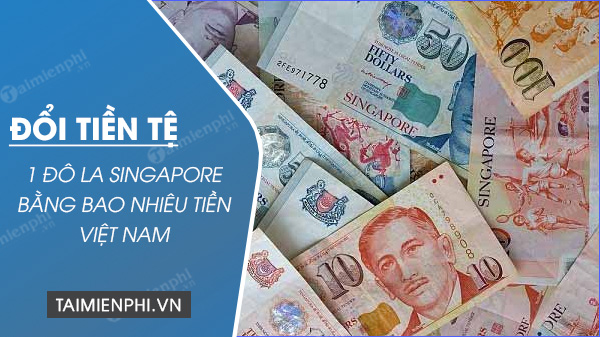 1 đô la Singapore bằng bao nhiêu tiền Việt Nam VND