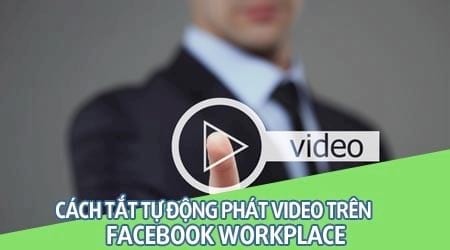 cach tat tu dong phat video trong facebook workplace