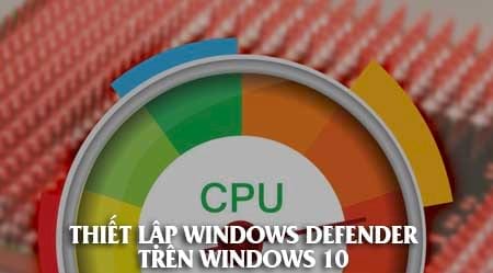 windows defender chiem cpu cach xu ly nhu the nao