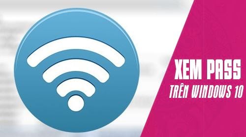 cach xem mat khau wifi da ket noi tren may tinh windows 10