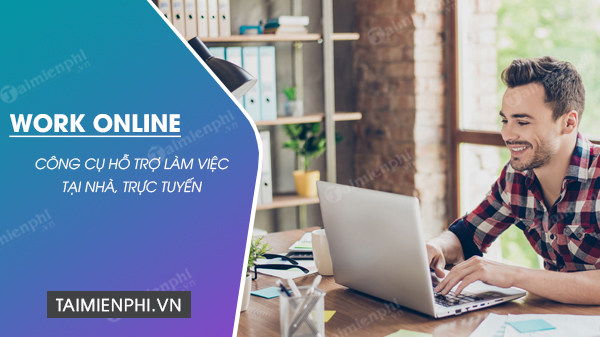 Bộ công cụ hỗ trợ làm việc ở nhà hiệu quả