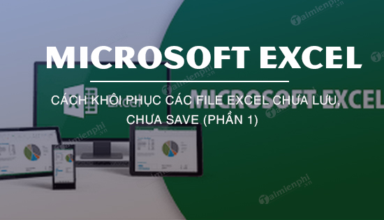 Cách khôi phục các file Excel chưa lưu, chưa save (Phần 1)