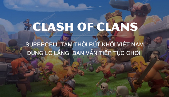 Supercell tam thoi rut khoi Viet Nam Dung lo lang ban van tiep tuc choi duoc Clash of Clans