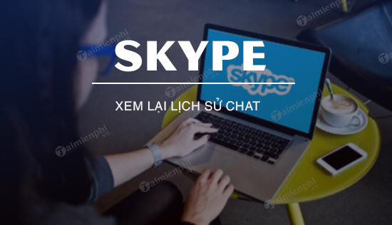 Xem lại lịch sử chat trên Skype phiên bản mới