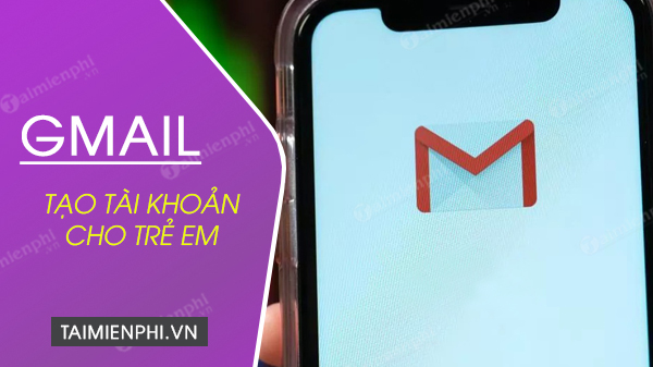 Cách tạo tài khoản Gmail cho trẻ em mới nhất