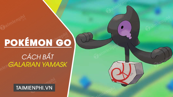 cach bat galarian yamask trong pokemon go