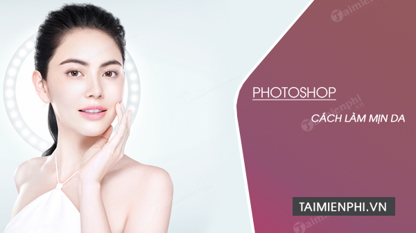 Cách làm mịn da bằng Photoshop