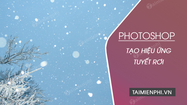 Cách tạo tuyết rơi trong photoshop cho hình ảnh đẹp lung linh