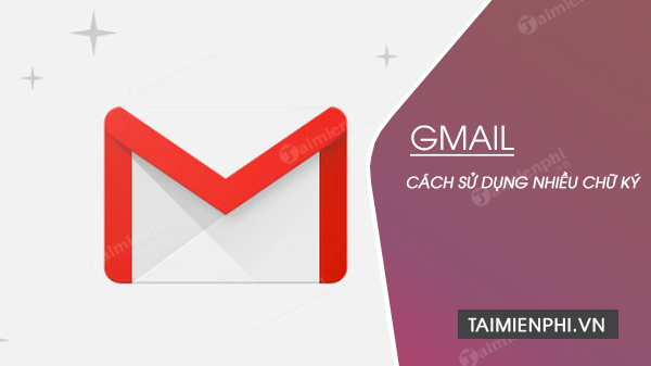 Cách sử dụng nhiều chữ ký trên Gmail