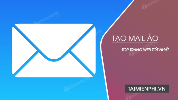 Top Website Tạo Mail Ảo, Email Dùng 1 Lần