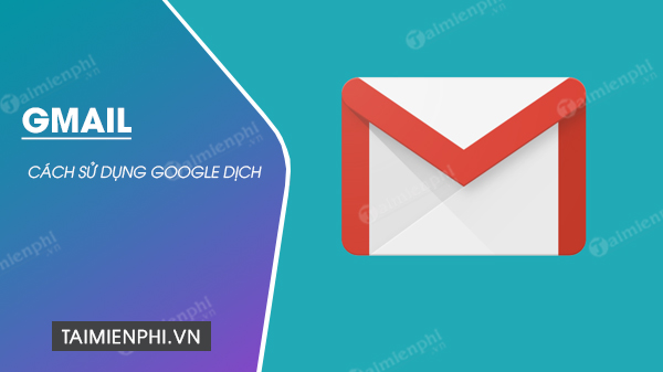 Cách sử dụng Google Translate, Google dịch trong Gmail