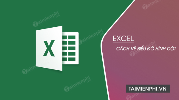 Cách vẽ biểu đồ hình cột trong Excel 2019, 2016, 2013, 2010, 2007, 200