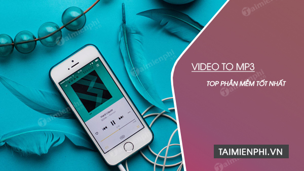 Top phần mềm chuyển đổi Video sang MP3 trên máy tính