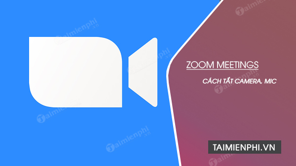 Cách tắt camera, mic trên Zoom Meetings