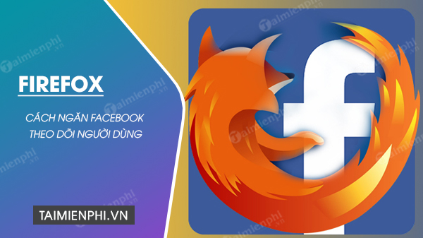 Cách ngăn Facebook theo dõi người dùng trên trình duyệt Firefox