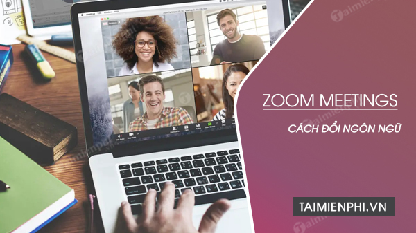 Cách thay đổi ngôn ngữ trên ứng dụng Zoom Meetings