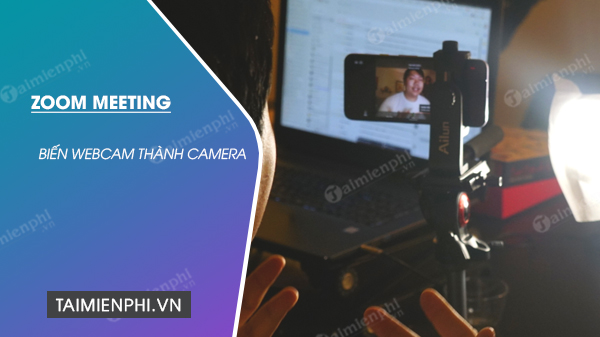 cach bien dien thoai thanh webcam khi dung zoom