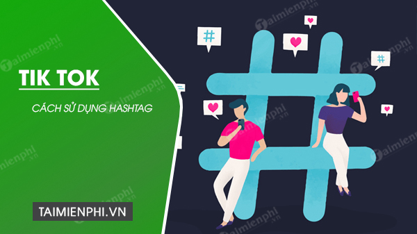Cách dùng hashtag trên TikTok đưa video lên xu hướng hiệu quả nhất
