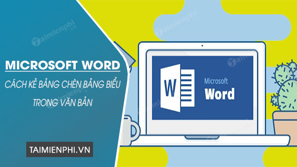 Cách kẻ bảng, chèn bảng biểu trong văn bản Word 2019, 2003, 2007, 2010, 2013, 2016