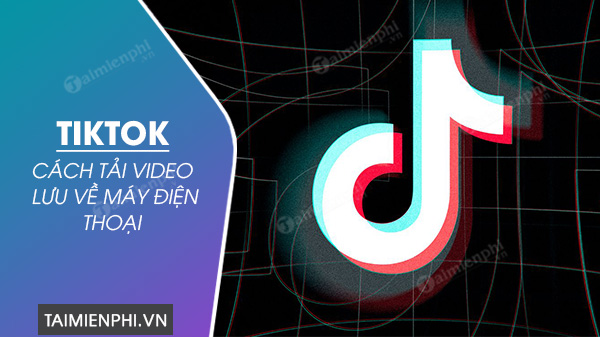 cach tai video tiktok ve dien thoai