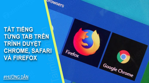 Cách tắt tiếng từng tab trên trình duyệt Chrome, Safari và Firefox