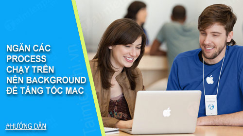 Ngăn các process chạy trên nền background để tăng tốc Mac