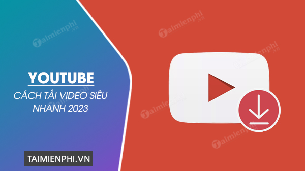 cach tai video youtube sieu nhanh 2023