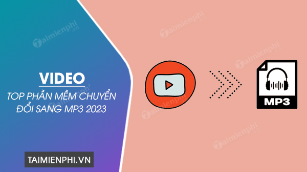 top phan mem chuyen doi video sang mp3 2023