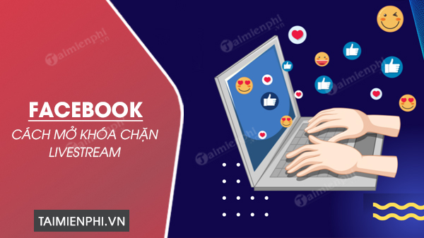 cach mo khoa chan livestream facebook 2023