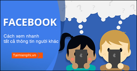 Cách xem nhanh tất cả thông tin Facebook người khác