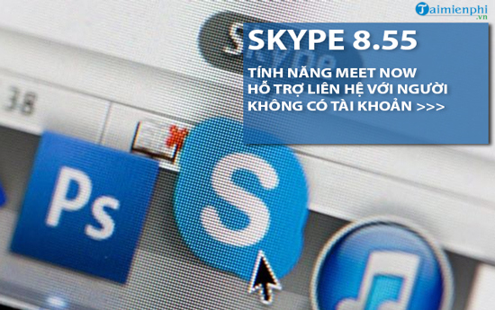 skype 8 55 bo sung tinh nang meet now cho phep goi dien cho nguoi khong co tai khoan skype