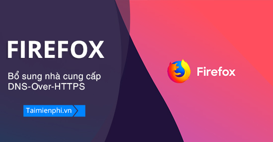 Mozilla bo sung them nha cung cap DNS-Over-HTTPS cho Firefox