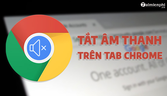 google cho phep tat am thanh cac tab tren chrome de dang hon