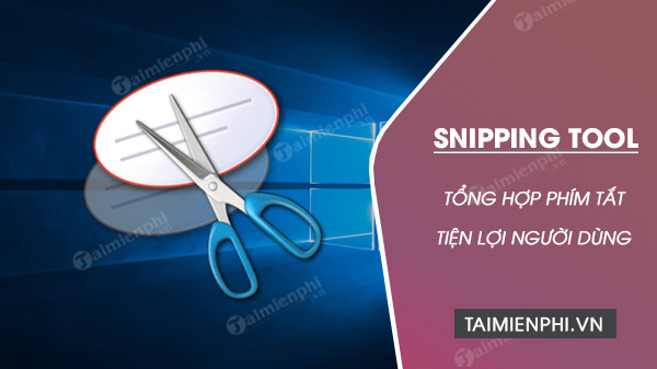 Các phím tắt Snipping Tool giúp chụp màn hình máy tính nhanh hơn