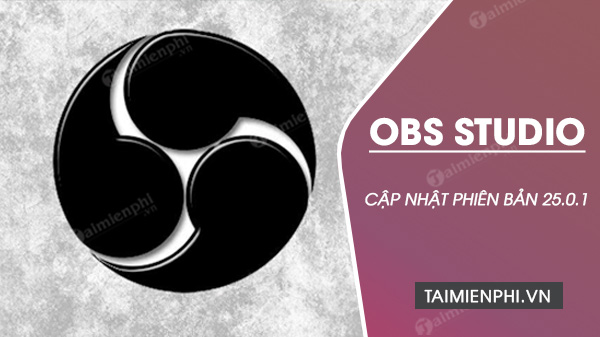 Cap nhat OBS Studio 25.0.1 - Phan mem quay man hinh chuyen nghiep