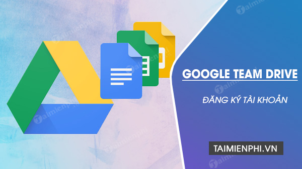 Cách đăng ký tài khoản Google Team Drive