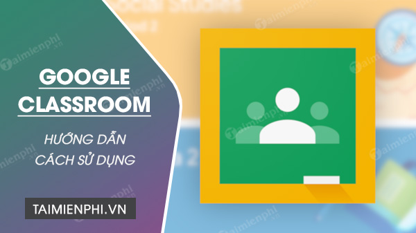 cach su dung Google Classroom