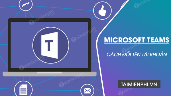 Cách đổi tên trên Microsoft Teams