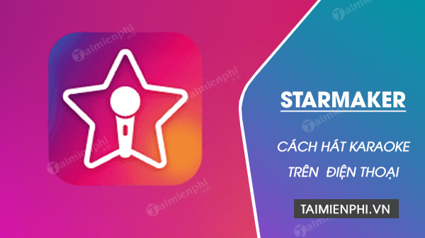 Hướng dẫn cách hát karaoke trên điện thoại với app StarMaker
