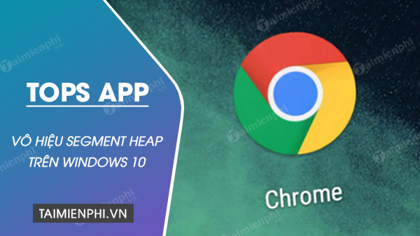 google vo hieu hoa tinh nang segment heap tren chrome 85 do su co ve hieu suat