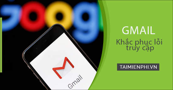 loi khong vao duoc gmail, khong mo, gui nhan email trong gmail